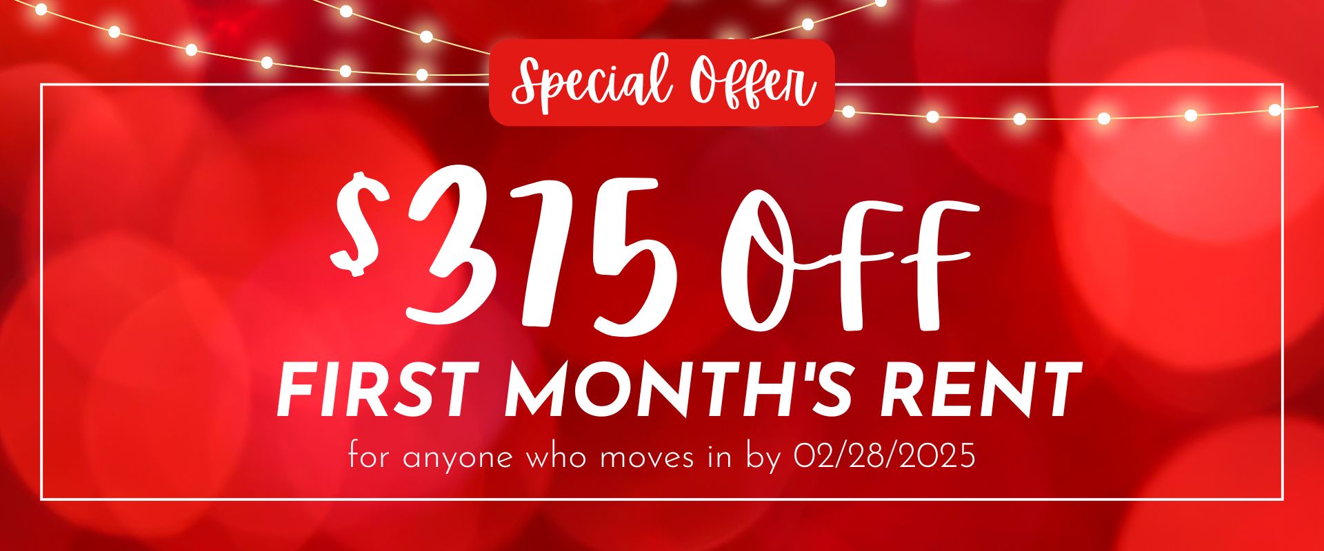 Our new special is $375 off the first month's rent for anyone who moves in by 02/28/2025